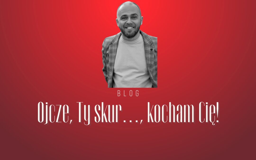 OJCZE, TY SKURWYSYNU! KOCHAM CIĘ!