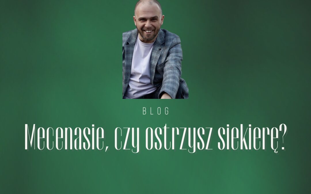 Mecenasie, czy ostrzysz siekierę?